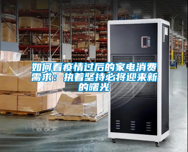 如何看疫情過后的家電消費需求：執著堅持必將迎來新的曙光