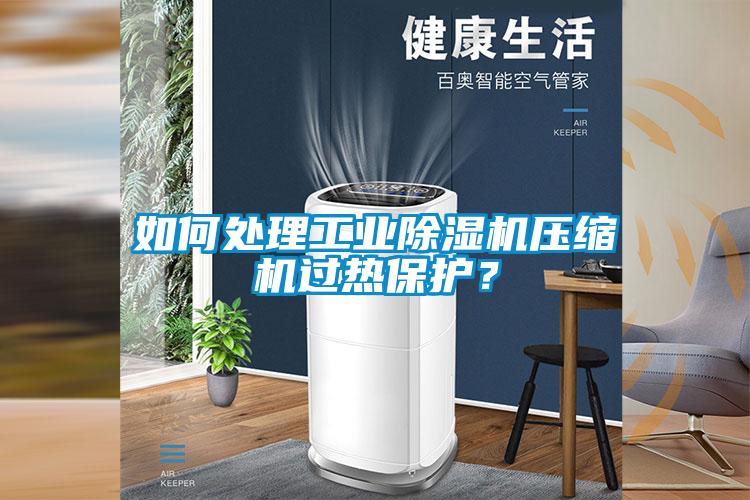 如何處理工業(yè)除濕機(jī)壓縮機(jī)過熱保護(hù)？