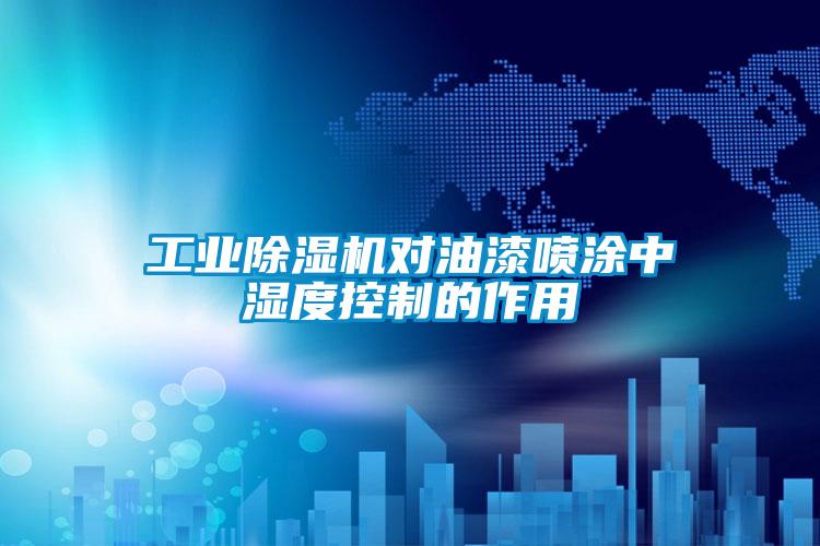 工業(yè)除濕機(jī)對(duì)油漆噴涂中濕度控制的作用
