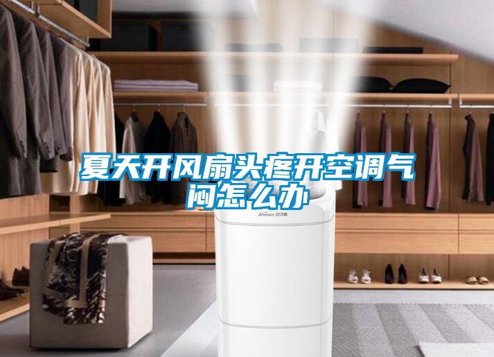 夏天開風扇頭疼開空調氣悶怎么辦