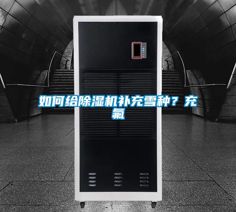如何給除濕機(jī)補(bǔ)充雪種？充氟