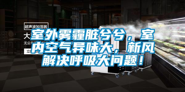 室外霧霾臟兮兮，室內(nèi)空氣異味大，新風解決呼吸大問題！