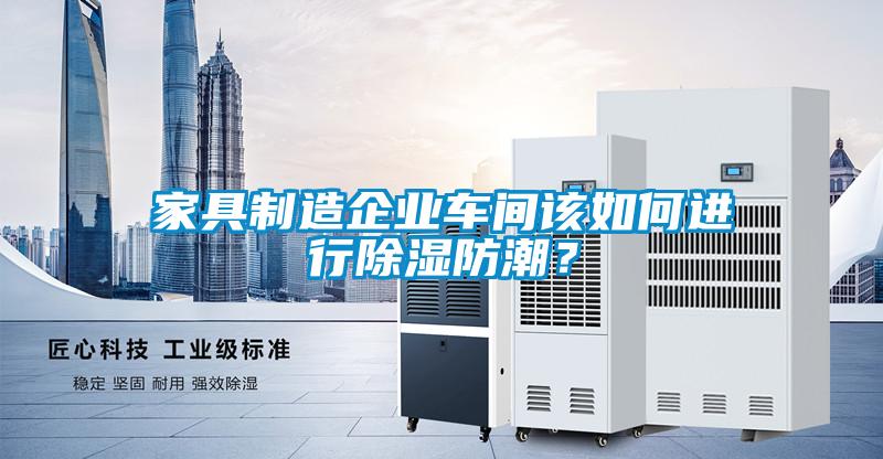 家具制造企業車間該如何進行除濕防潮？