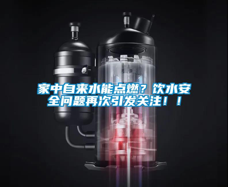 家中自來水能點燃？飲水安全問題再次引發關注！！
