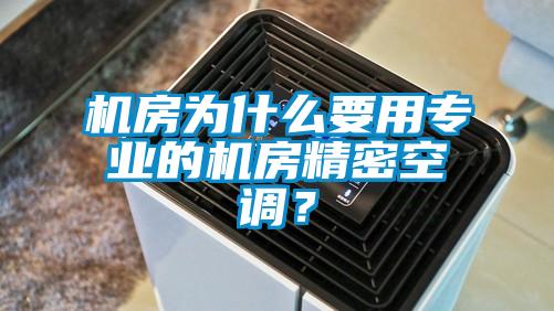 機房為什么要用專業(yè)的機房精密空調？