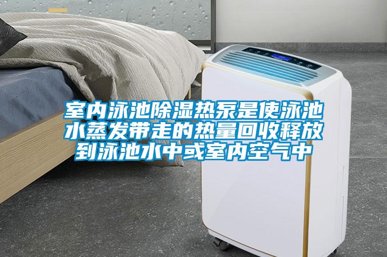 室內泳池除濕熱泵是使泳池水蒸發(fā)帶走的熱量回收釋放到泳池水中或室內空氣中