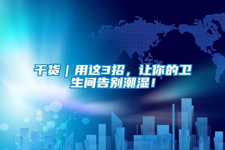 干貨｜用這3招，讓你的衛生間告別潮濕！