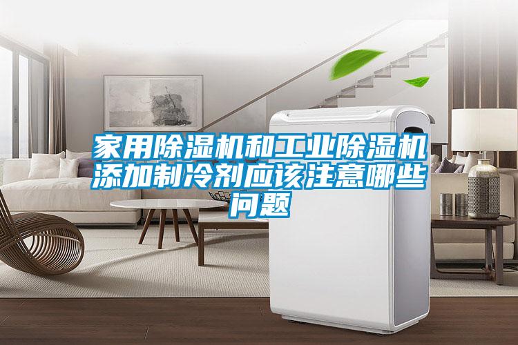 家用除濕機和工業除濕機添加制冷劑應該注意哪些問題