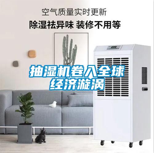抽濕機卷入全球經濟漩渦