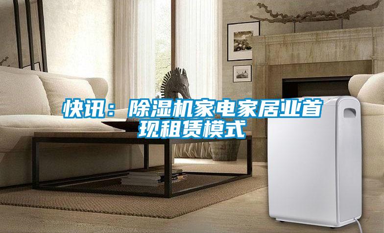 快訊：除濕機家電家居業首現租賃模式