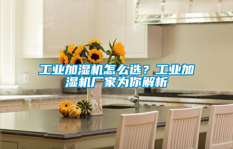 工業(yè)加濕機怎么選？工業(yè)加濕機廠家為你解析