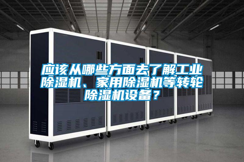 應該從哪些方面去了解工業除濕機、家用除濕機等轉輪除濕機設備？