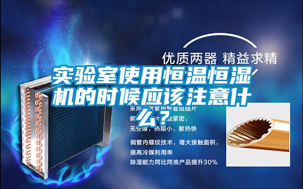 實驗室使用恒溫恒濕機(jī)的時候應(yīng)該注意什么？