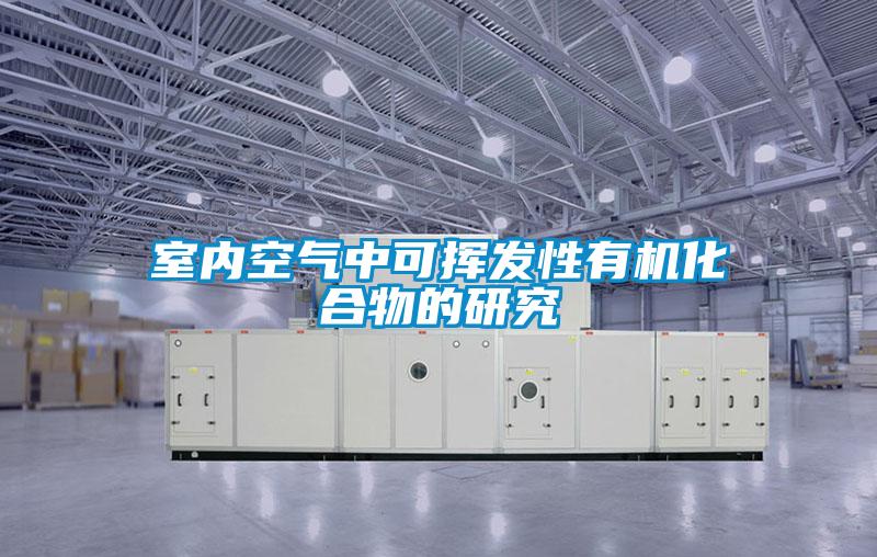 室內(nèi)空氣中可揮發(fā)性有機(jī)化合物的研究