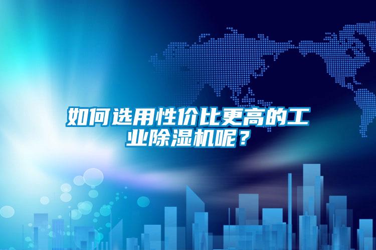 如何選用性價比更高的工業除濕機呢？