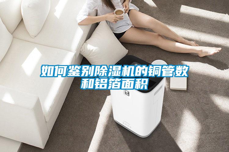 如何鑒別除濕機的銅管數(shù)和鋁箔面積
