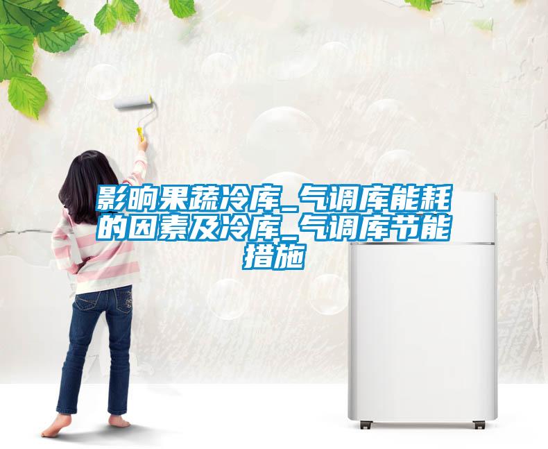 影晌果蔬冷庫_氣調庫能耗的因素及冷庫_氣調庫節能措施
