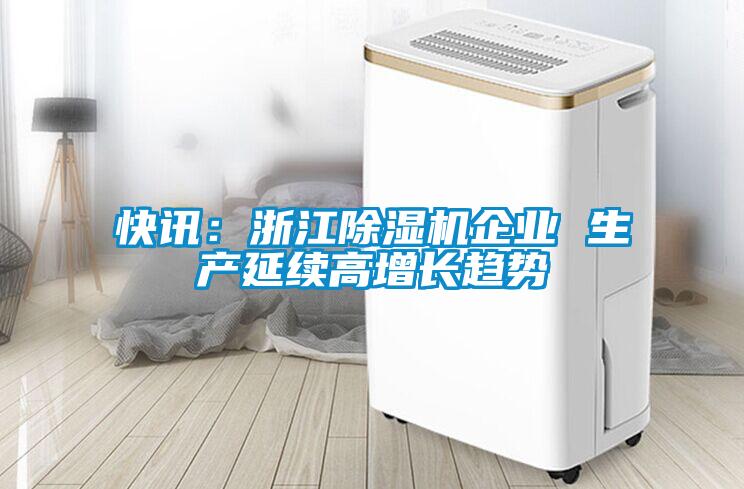 快訊：浙江除濕機企業 生產延續高增長趨勢