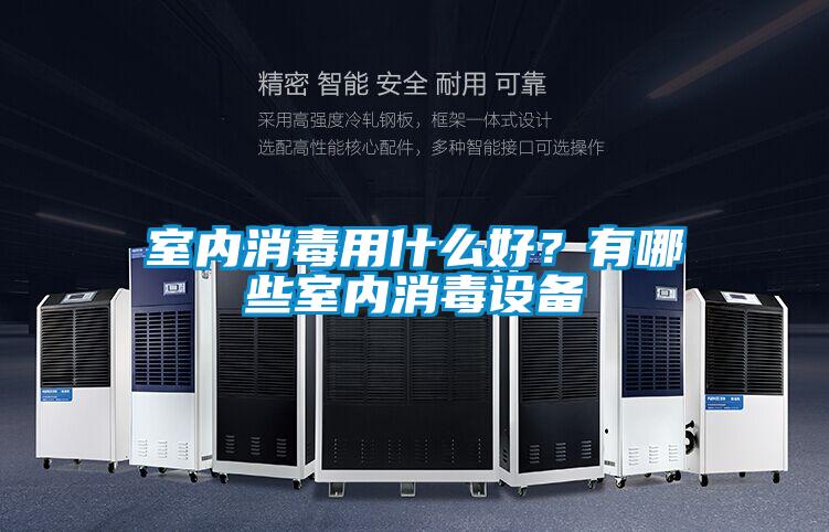 室內消毒用什么好？有哪些室內消毒設備
