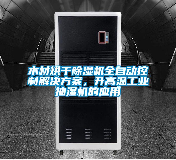 木材烘干除濕機(jī)全自動(dòng)控制解決方案，升高溫工業(yè)抽濕機(jī)的應(yīng)用