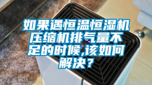 如果遇恒溫恒濕機壓縮機排氣量不足的時候,該如何解決？