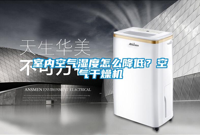 室內空氣濕度怎么降低？空氣干燥機