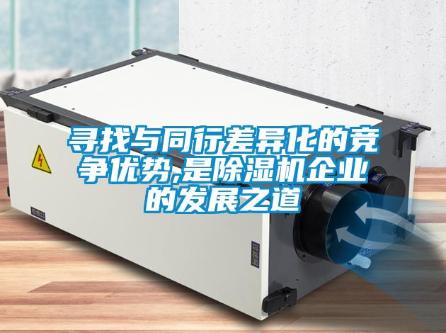 尋找與同行差異化的競爭優勢,是除濕機企業的發展之道