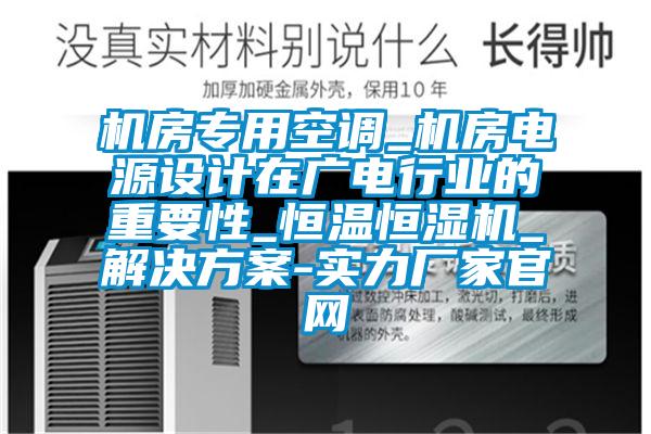 機房專用空調_機房電源設計在廣電行業的重要性_恒溫恒濕機_解決方案-實力廠家官網