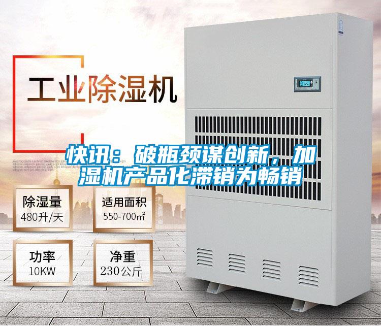 快訊：破瓶頸謀創新，加濕機產品化滯銷為暢銷