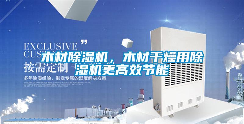 木材除濕機(jī)，木材干燥用除濕機(jī)更高效節(jié)能