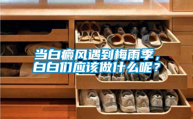 當(dāng)白癜風(fēng)遇到梅雨季，白白們應(yīng)該做什么呢？