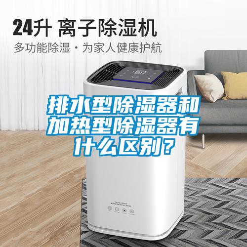 排水型除濕器和加熱型除濕器有什么區別？