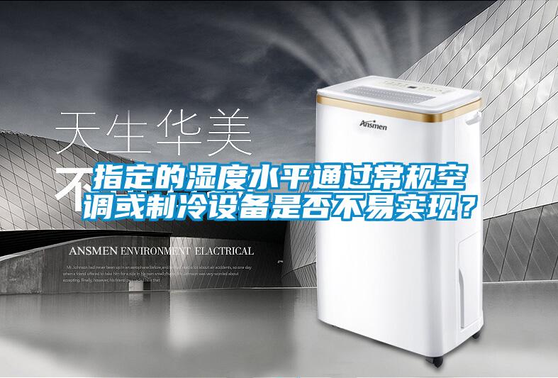 指定的濕度水平通過常規空調或制冷設備是否不易實現？