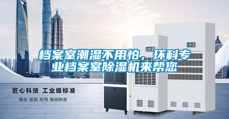 檔案室潮濕不用怕，環科專業檔案室除濕機來幫您