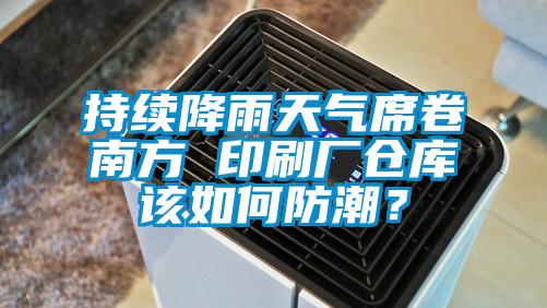 持續降雨天氣席卷南方 印刷廠倉庫該如何防潮？