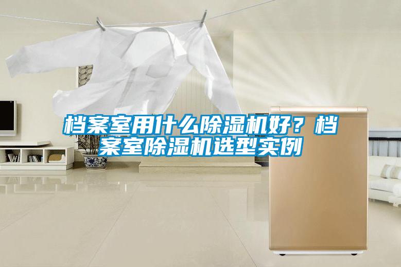 檔案室用什么除濕機好？檔案室除濕機選型實例
