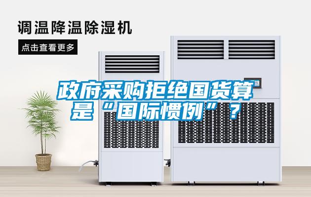 政府采購(gòu)拒絕國(guó)貨算是“國(guó)際慣例”？