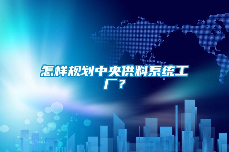 怎樣規劃中央供料系統工廠？