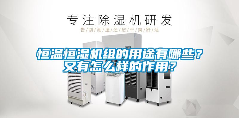 恒溫恒濕機組的用途有哪些？又有怎么樣的作用？