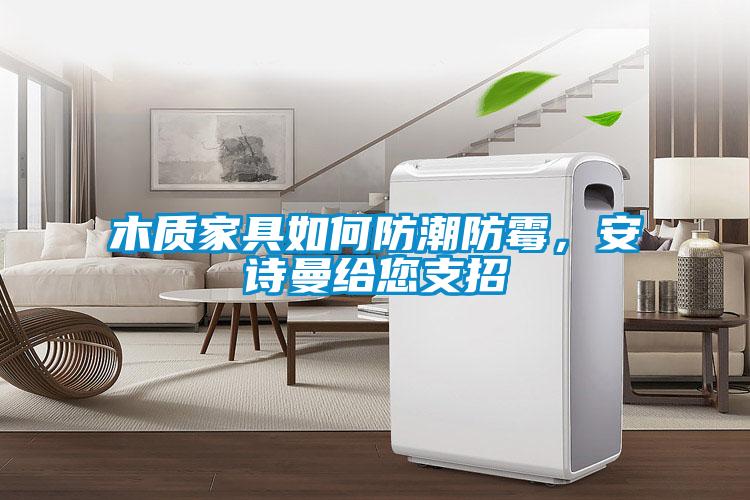 木質家具如何防潮防霉，安詩曼給您支招