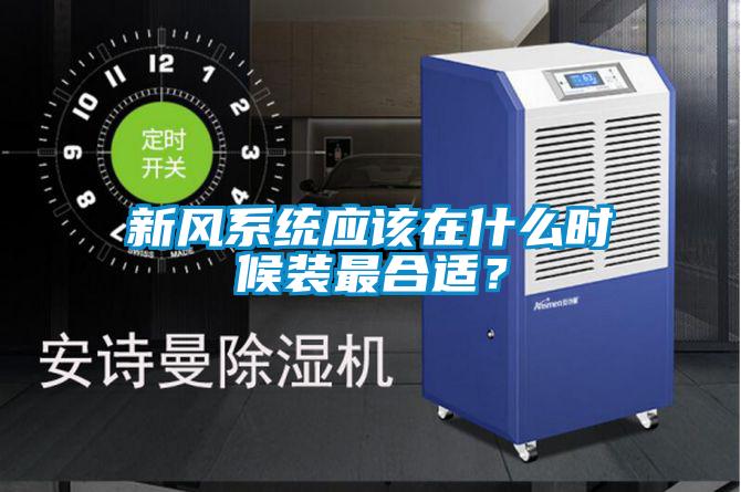 新風系統應該在什么時候裝最合適？