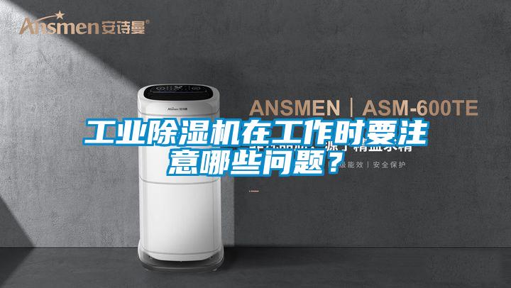 工業(yè)除濕機在工作時要注意哪些問題？