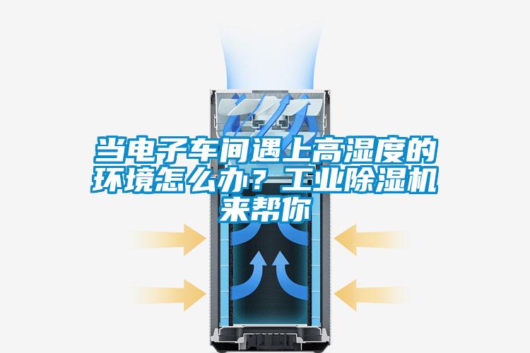 當電子車間遇上高濕度的環境怎么辦？工業除濕機來幫你