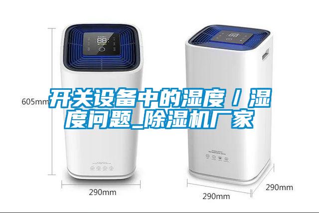 開關設備中的濕度／濕度問題_除濕機廠家
