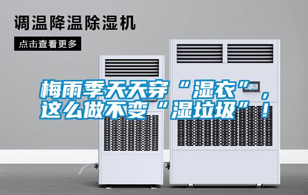 梅雨季天天穿“濕衣”，這么做不變“濕垃圾”！