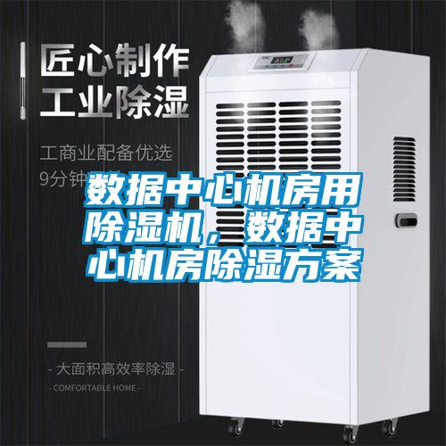 數據中心機房用除濕機，數據中心機房除濕方案