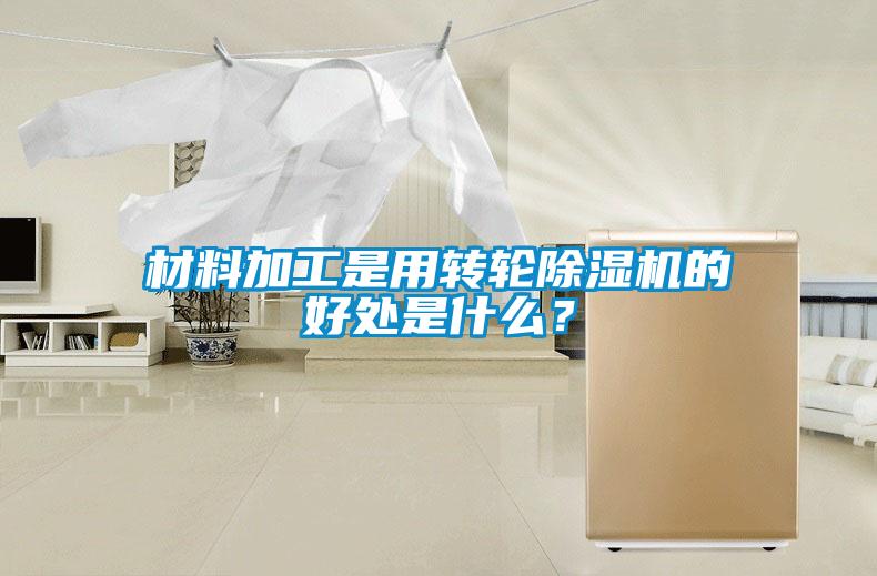 材料加工是用轉(zhuǎn)輪除濕機(jī)的好處是什么？
