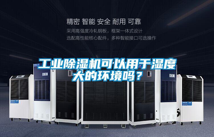 工業(yè)除濕機(jī)可以用于濕度大的環(huán)境嗎？