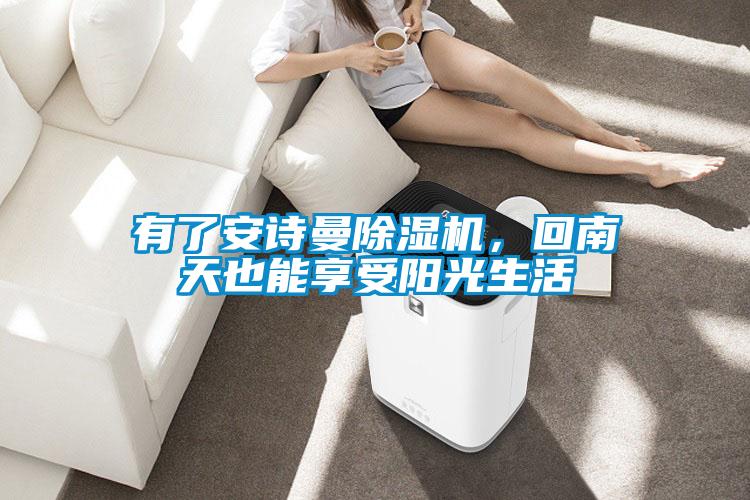 有了安詩曼除濕機，回南天也能享受陽光生活