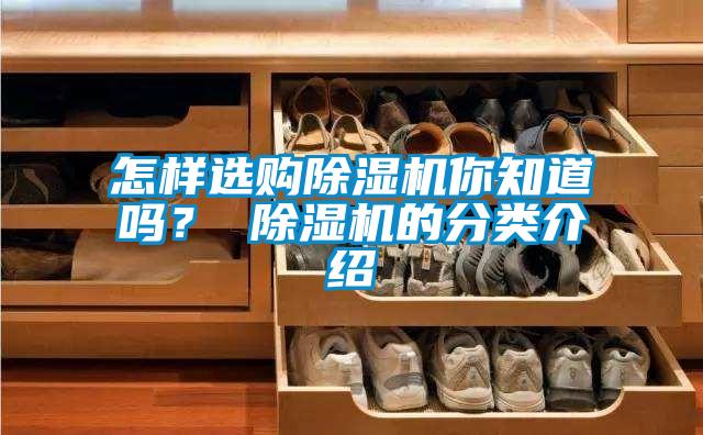 怎樣選購(gòu)除濕機(jī)你知道嗎？ 除濕機(jī)的分類介紹